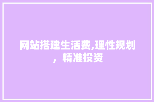 网站搭建生活费,理性规划，精准投资