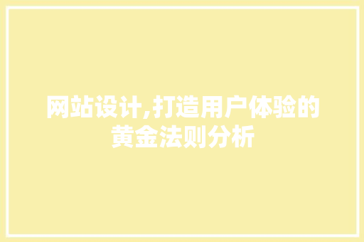 网站设计,打造用户体验的黄金法则分析