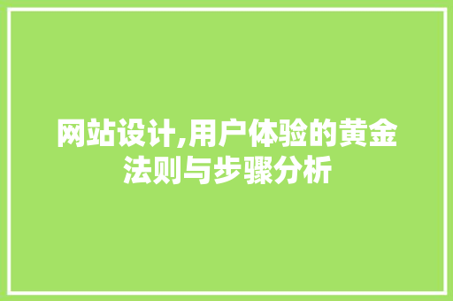 网站设计,用户体验的黄金法则与步骤分析