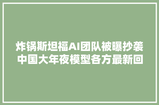 炸锅斯坦福AI团队被曝抄袭中国大年夜模型各方最新回应