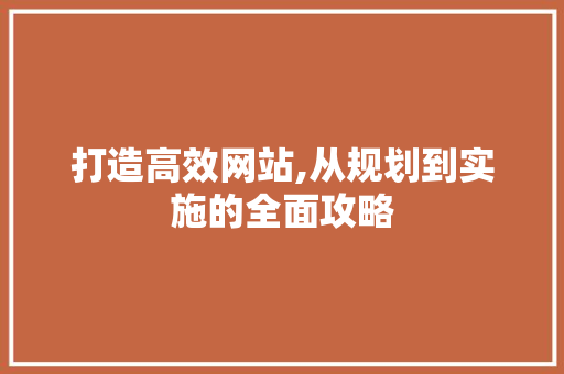 打造高效网站,从规划到实施的全面攻略