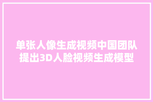 单张人像生成视频中国团队提出3D人脸视频生成模型实现SOTA