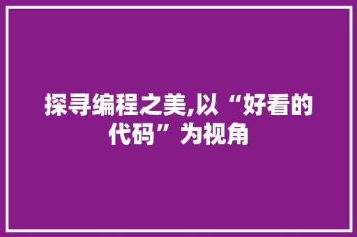 探寻编程之美,以“好看的代码”为视角