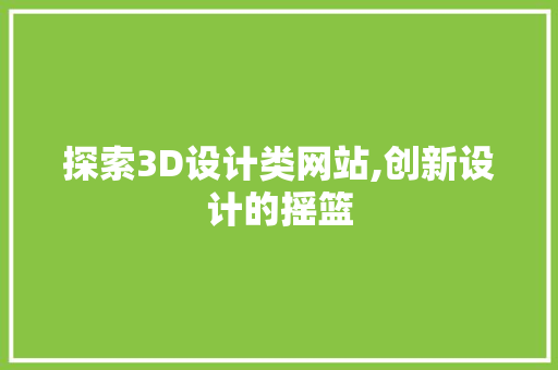 探索3D设计类网站,创新设计的摇篮