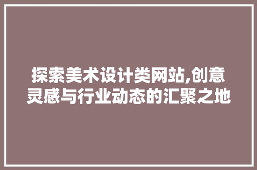 探索美术设计类网站,创意灵感与行业动态的汇聚之地