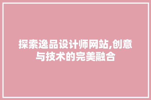 探索逸品设计师网站,创意与技术的完美融合