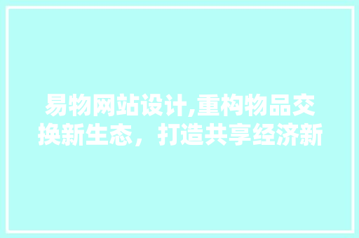 易物网站设计,重构物品交换新生态，打造共享经济新引擎