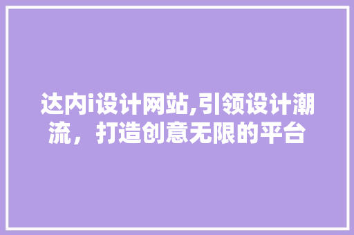 达内i设计网站,引领设计潮流，打造创意无限的平台