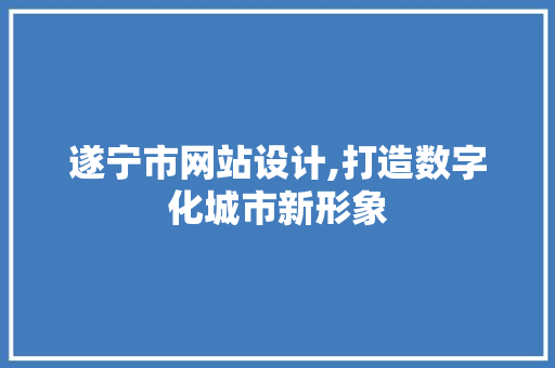 遂宁市网站设计,打造数字化城市新形象