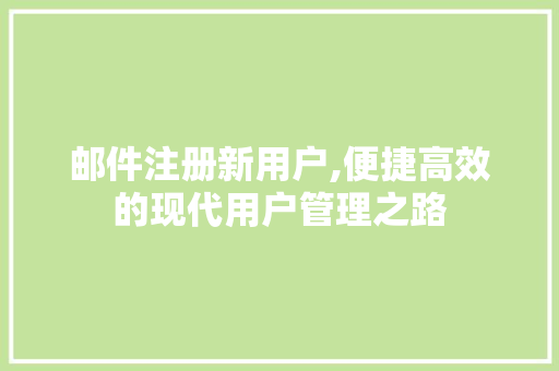 邮件注册新用户,便捷高效的现代用户管理之路