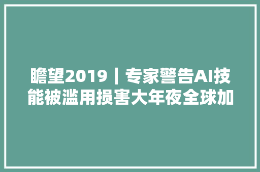 瞻望2019｜专家警告AI技能被滥用损害大年夜全球加强监管是大年夜势所趋