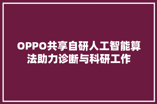 OPPO共享自研人工智能算法助力诊断与科研工作
