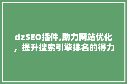 dzSEO插件,助力网站优化，提升搜索引擎排名的得力助手