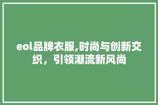 eol品牌衣服,时尚与创新交织，引领潮流新风尚