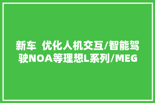 新车  优化人机交互/智能驾驶NOA等理想L系列/MEGA开启OTA进级