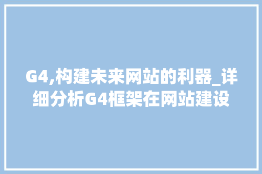 G4,构建未来网站的利器_详细分析G4框架在网站建设中的应用