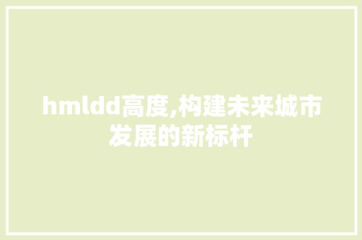 hmldd高度,构建未来城市发展的新标杆