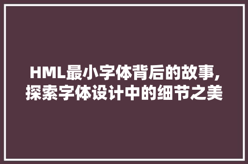 HML最小字体背后的故事,探索字体设计中的细节之美