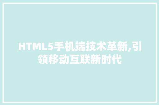 HTML5手机端技术革新,引领移动互联新时代