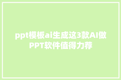 ppt模板ai生成这3款AI做PPT软件值得力荐