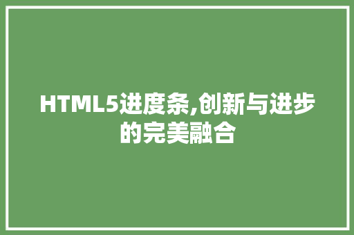 HTML5进度条,创新与进步的完美融合