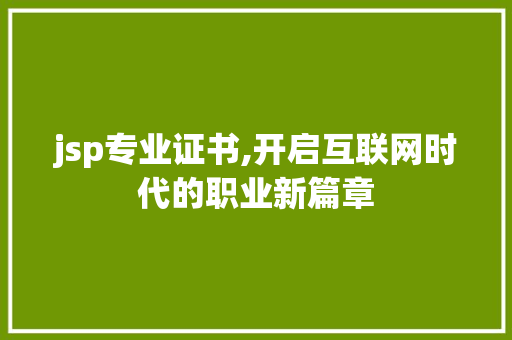 jsp专业证书,开启互联网时代的职业新篇章