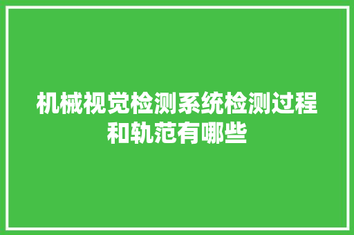 机械视觉检测系统检测过程和轨范有哪些