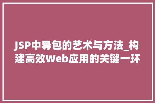 JSP中导包的艺术与方法_构建高效Web应用的关键一环