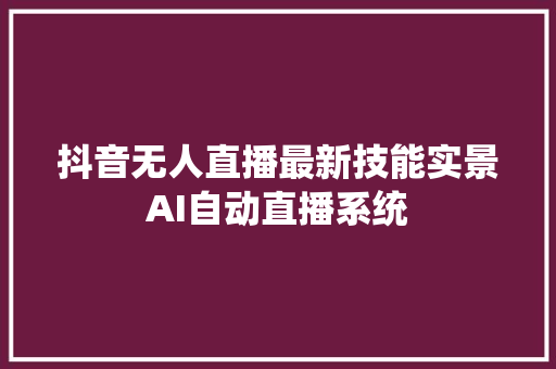 抖音无人直播最新技能实景AI自动直播系统