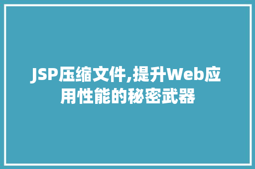 JSP压缩文件,提升Web应用性能的秘密武器