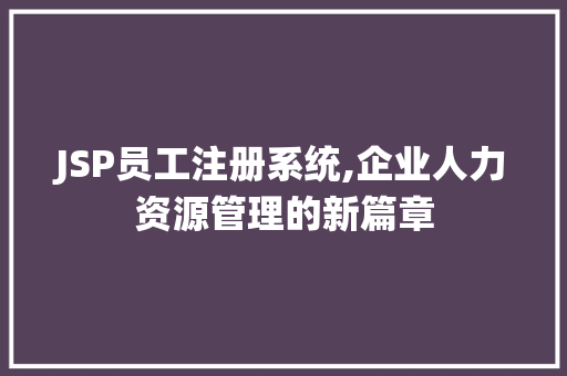 JSP员工注册系统,企业人力资源管理的新篇章