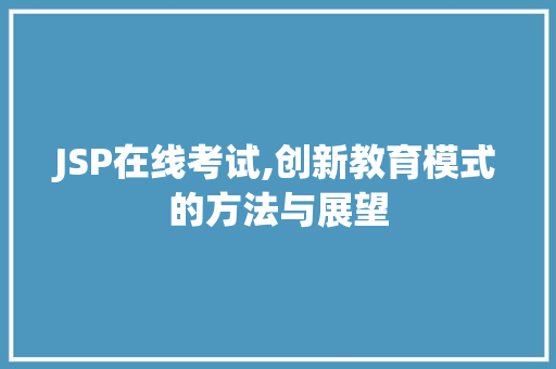 JSP在线考试,创新教育模式的方法与展望