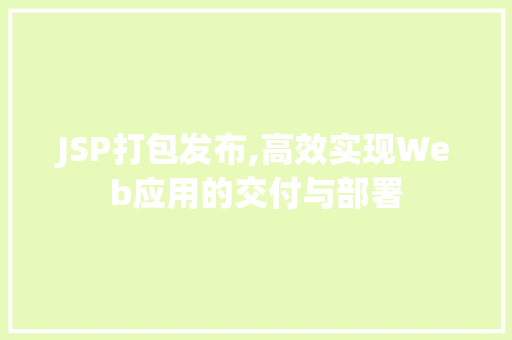JSP打包发布,高效实现Web应用的交付与部署