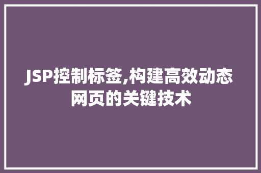 JSP控制标签,构建高效动态网页的关键技术