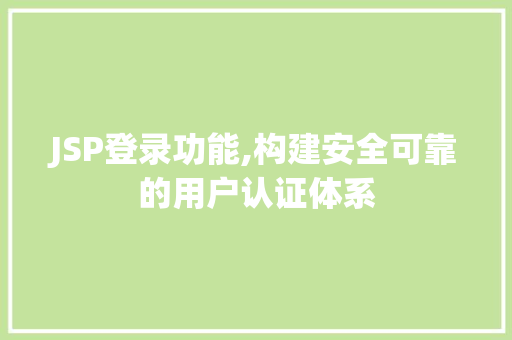 JSP登录功能,构建安全可靠的用户认证体系