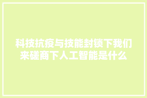 科技抗疫与技能封锁下我们来磋商下人工智能是什么