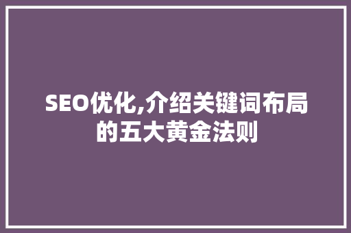 SEO优化,介绍关键词布局的五大黄金法则