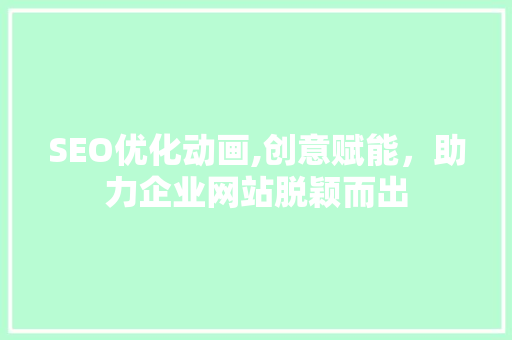 SEO优化动画,创意赋能，助力企业网站脱颖而出
