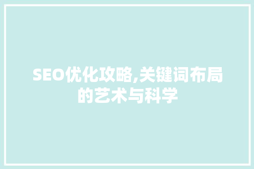 SEO优化攻略,关键词布局的艺术与科学