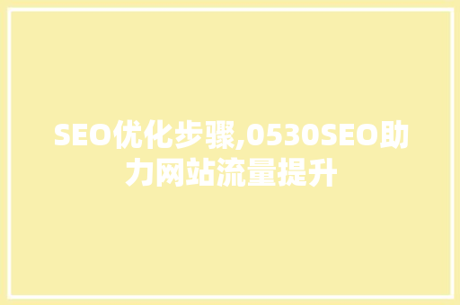 SEO优化步骤,0530SEO助力网站流量提升