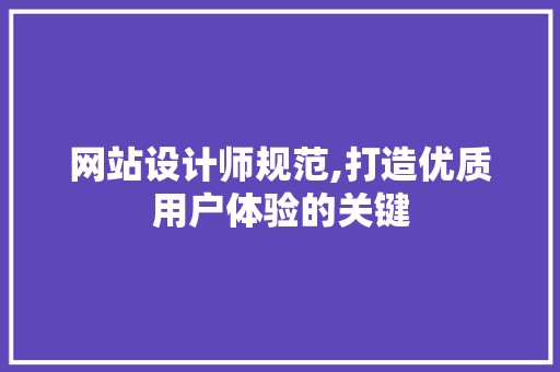 网站设计师规范,打造优质用户体验的关键