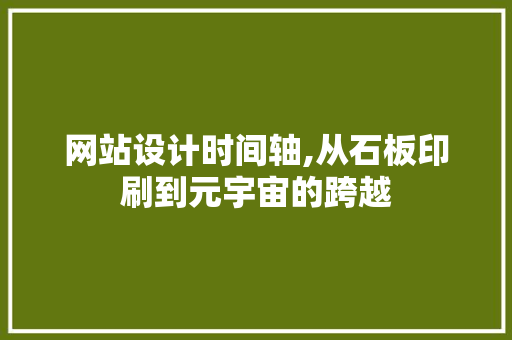 网站设计时间轴,从石板印刷到元宇宙的跨越