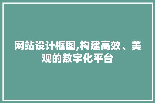 网站设计框图,构建高效、美观的数字化平台