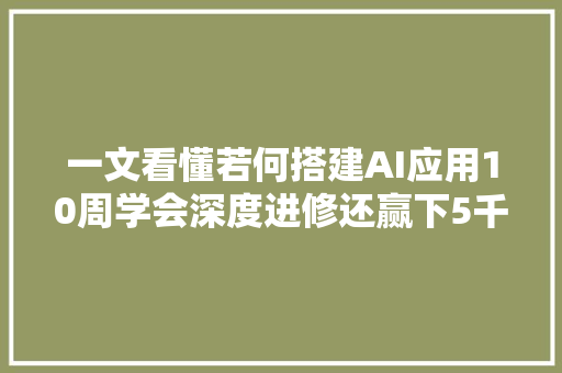 一文看懂若何搭建AI应用10周学会深度进修还赢下5千美元