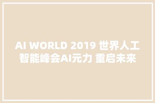 AI WORLD 2019 世界人工智能峰会AI元力 重启未来