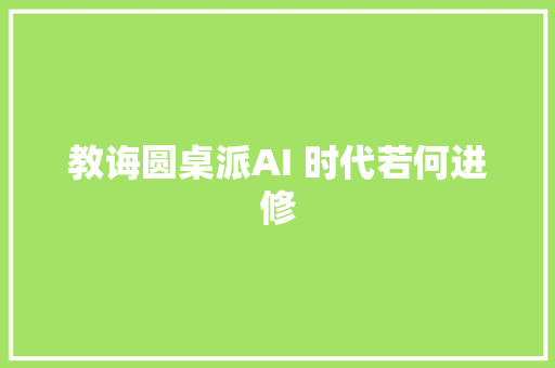 教诲圆桌派AI 时代若何进修