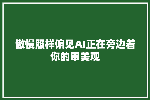 傲慢照样偏见AI正在旁边着你的审美观
