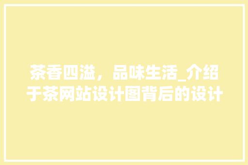 茶香四溢，品味生活_介绍于茶网站设计图背后的设计理念
