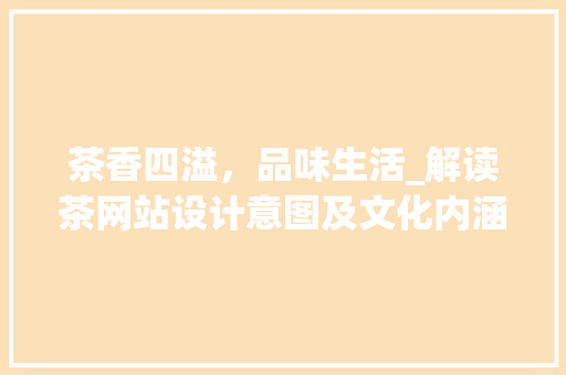 茶香四溢，品味生活_解读茶网站设计意图及文化内涵