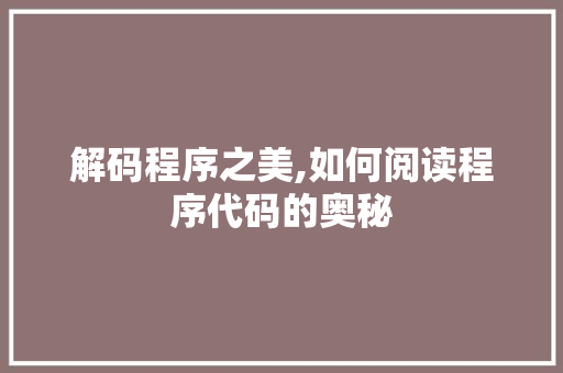解码程序之美,如何阅读程序代码的奥秘